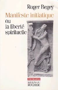Manifeste initiatique ou la liberté spirituelle - Roger Begey